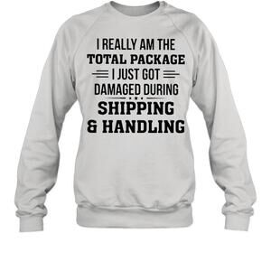 I Really Am The Total Package I Just Got Damaged During Shipping Sweatshirt